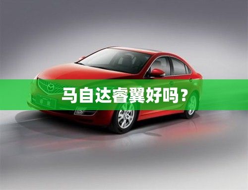马自达睿翼好吗？