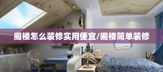 阁楼怎么装修实用便宜/阁楼简单装修 阁楼怎么装修实用便宜/阁楼简单装修