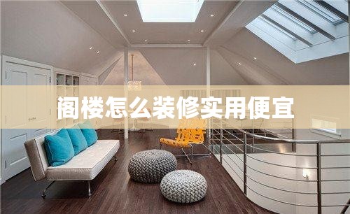 阁楼怎么装修实用便宜/阁楼简单装修 阁楼怎么装修实用便宜/阁楼简单装修