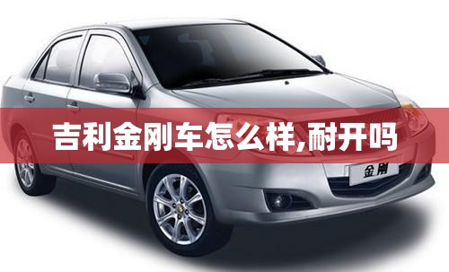 吉利金刚车怎么样,耐开吗 吉利金刚车怎么样,耐开吗