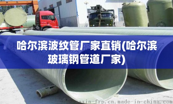 哈尔滨波纹管厂家直销(哈尔滨玻璃钢管道厂家)