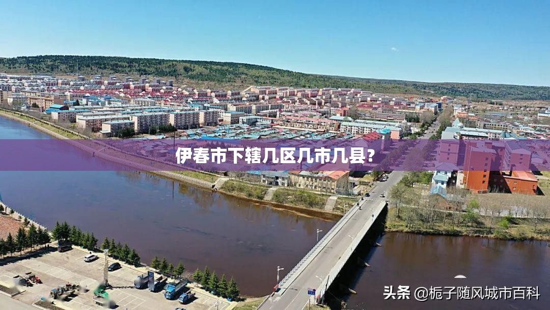 伊春市下辖几区几市几县? 伊春市下辖几区几市几县?