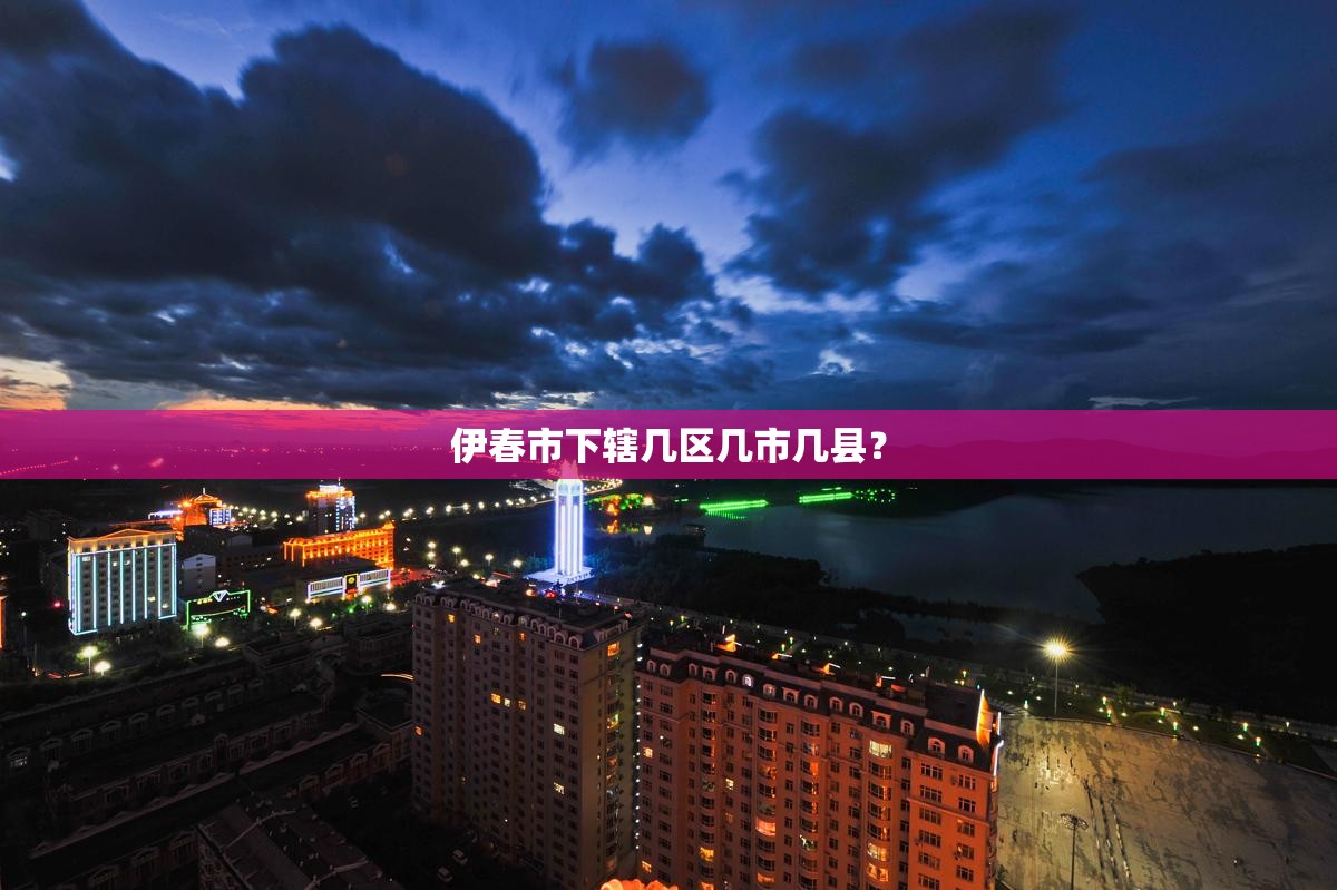 伊春市下辖几区几市几县? 伊春市下辖几区几市几县?