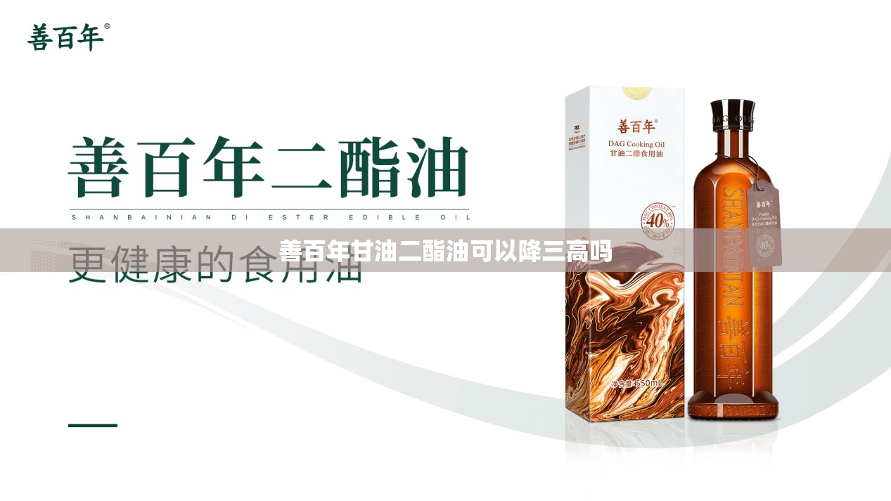 【善百年甘油二酯油可以降三高吗,广州善百年二脂油】 【善百年甘油二酯油可以降三高吗,广州善百年二脂油】