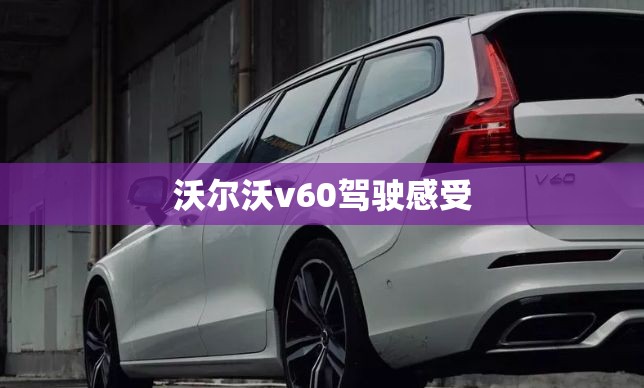 沃尔沃v60驾驶感受 沃尔沃v60驾驶感受