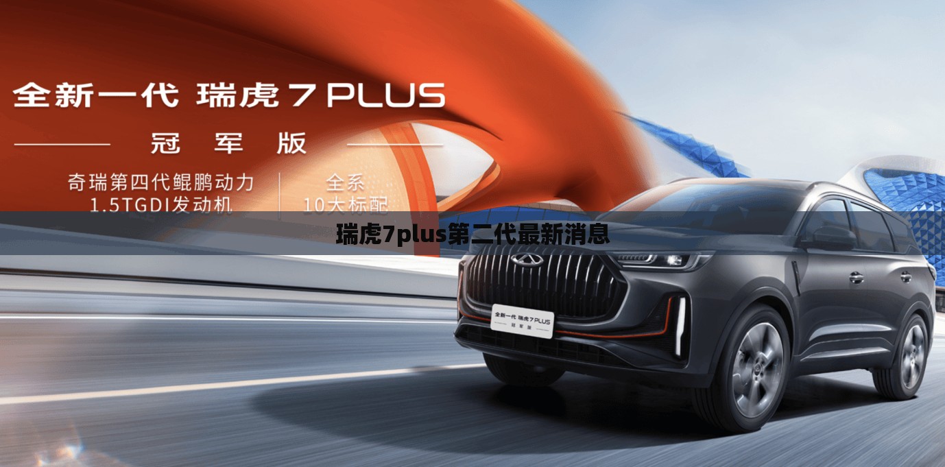 【瑞虎7plus第二代最新消息,瑞虎7全新一代】