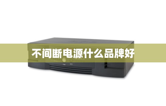 不间断电源什么品牌好 不间断电源什么品牌好