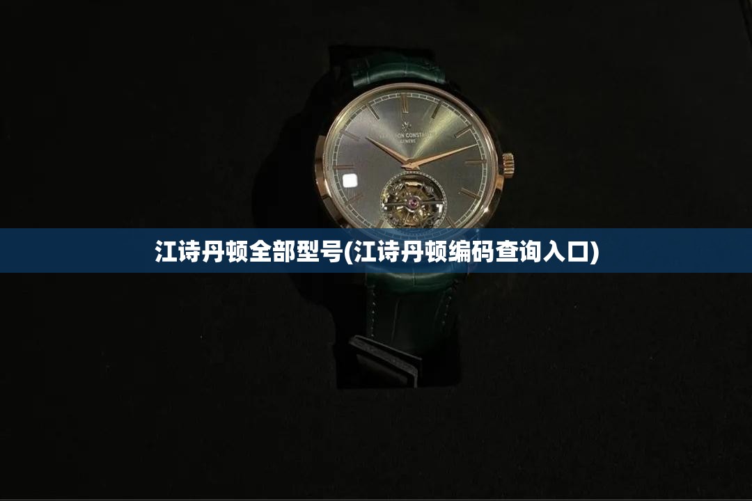 江诗丹顿全部型号(江诗丹顿编码查询入口) 江诗丹顿全部型号(江诗丹顿编码查询入口)