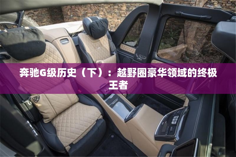 奔驰G级历史（下）：越野圈豪华领域的终极王者