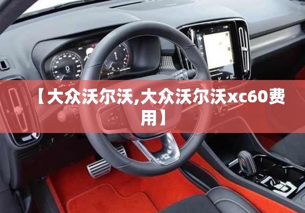 【大众沃尔沃,大众沃尔沃xc60费用】