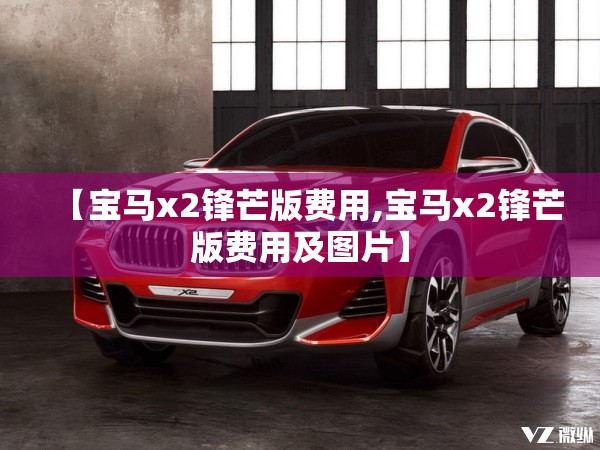 【宝马x2锋芒版费用,宝马x2锋芒版费用及图片】