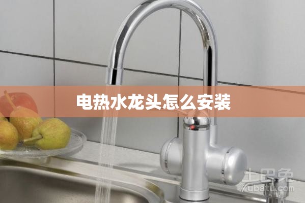 电热水龙头怎么安装(电热水龙头怎么安装方法)