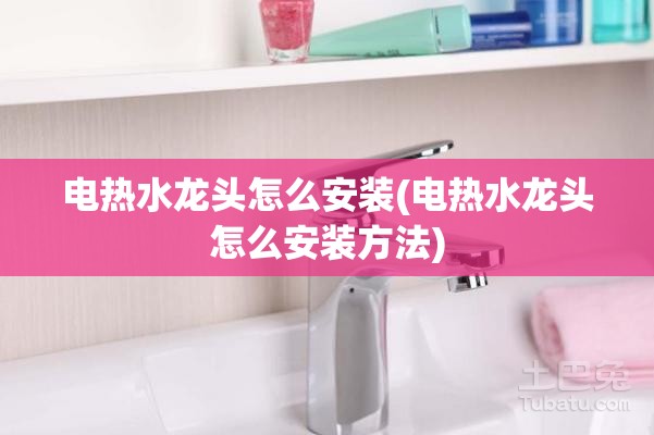 电热水龙头怎么安装(电热水龙头怎么安装方法)