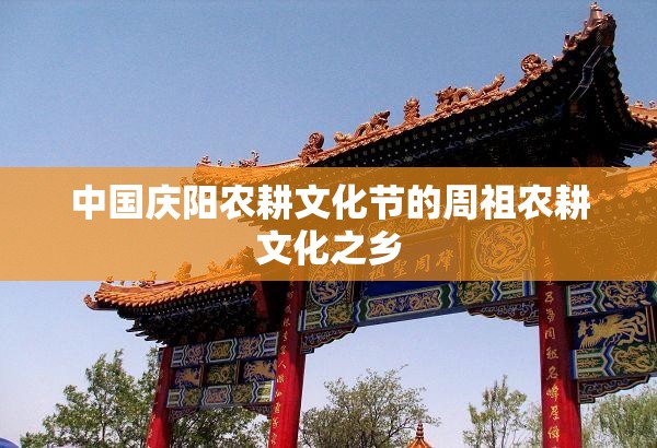 中国庆阳农耕文化节的周祖农耕文化之乡