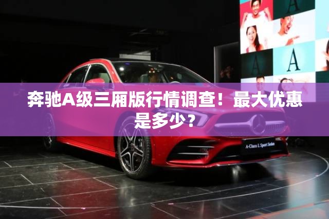 奔驰A级三厢版行情调查！最大优惠是多少？
