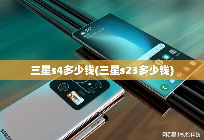 三星s4多少钱(三星s23多少钱)