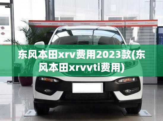 东风本田xrv费用2023款(东风本田xrvvti费用) 东风本田xrv费用2023款(东风本田xrvvti费用)
