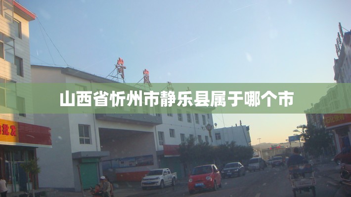 山西省忻州市静乐县属于哪个市