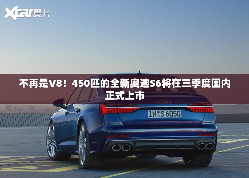 不再是V8！450匹的全新奥迪S6将在三季度国内正式上市