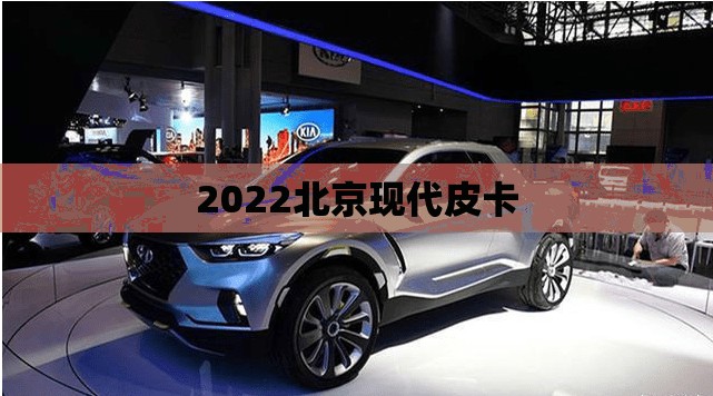 2022北京现代皮卡(现代皮卡车什么时候上市)