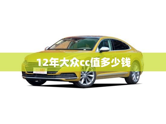12年大众cc值多少钱/12年大众cc值得入手吗