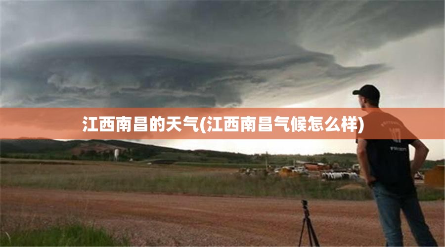 江西南昌的天气(江西南昌气候怎么样) 江西南昌的天气(江西南昌气候怎么样)
