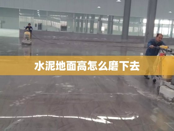 水泥地面高怎么磨下去 水泥地面高怎么磨下去