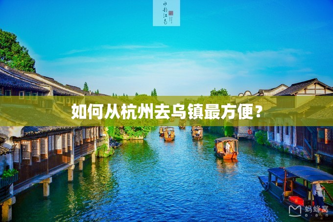 如何从杭州去乌镇最方便? 如何从杭州去乌镇最方便?