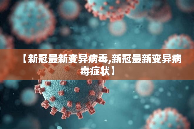 【新冠最新变异病毒,新冠最新变异病毒症状】