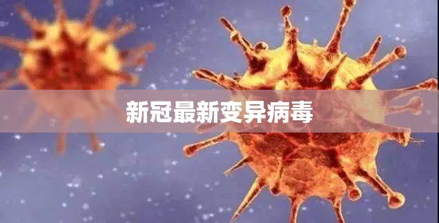 【新冠最新变异病毒,新冠最新变异病毒症状】