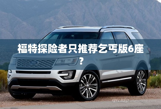 福特探险者只推荐乞丐版6座？