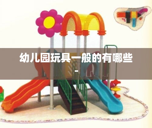 幼儿园玩具一般的有哪些-