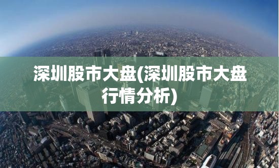 深圳股市大盘(深圳股市大盘行情分析) 深圳股市大盘(深圳股市大盘行情分析)