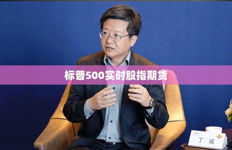 【标普500实时股指期货,标普500实时股指期货交易】 【标普500实时股指期货,标普500实时股指期货交易】
