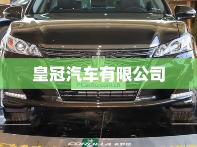 皇冠汽车有限公司(皇冠汽车有限公司官方网站) 皇冠汽车有限公司(皇冠汽车有限公司官方网站)