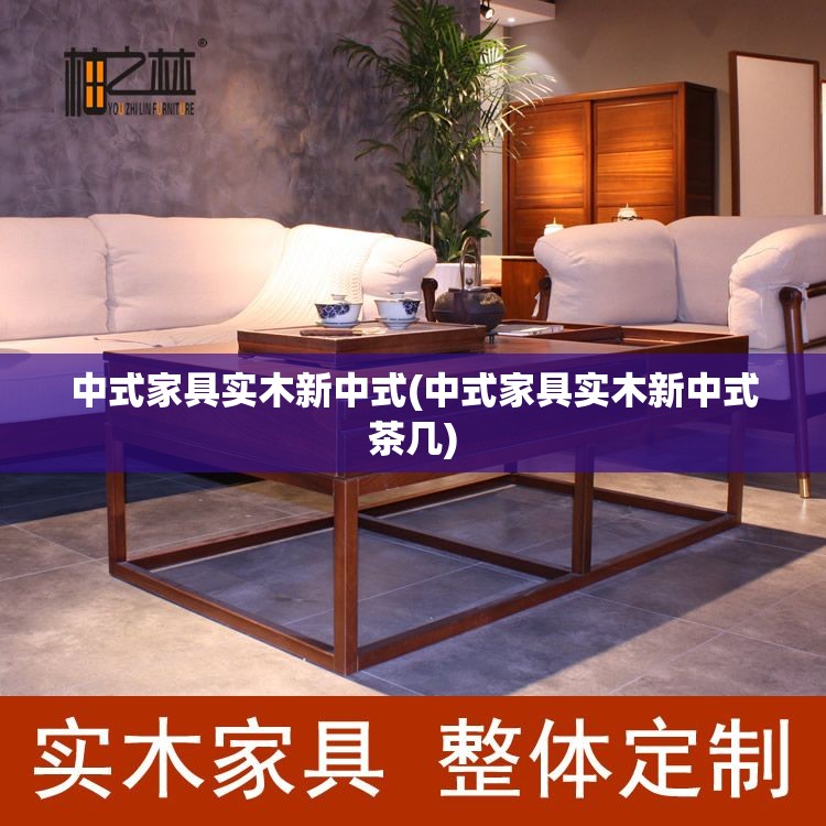 中式家具实木新中式(中式家具实木新中式茶几)