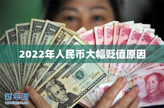 2022年人民币大幅贬值原因/人民币今年会大幅贬值 2022年人民币大幅贬值原因/人民币今年会大幅贬值