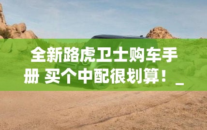 全新路虎卫士购车手册 买个中配很划算！_1