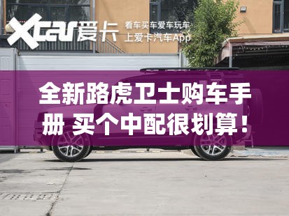 全新路虎卫士购车手册 买个中配很划算！_1