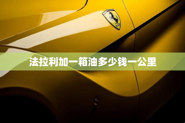 法拉利加一箱油多少钱一公里 法拉利加一箱油多少钱一公里
