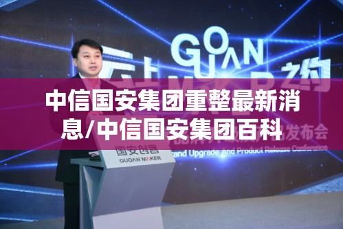 中信国安集团重整最新消息/中信国安集团百科