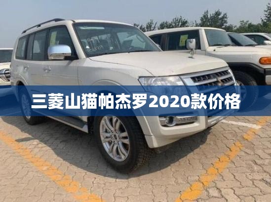 三菱山猫帕杰罗2020款费用/三菱帕杰罗山猫2020款报价及图片 三菱山猫帕杰罗2020款费用/三菱帕杰罗山猫2020款报价及图片