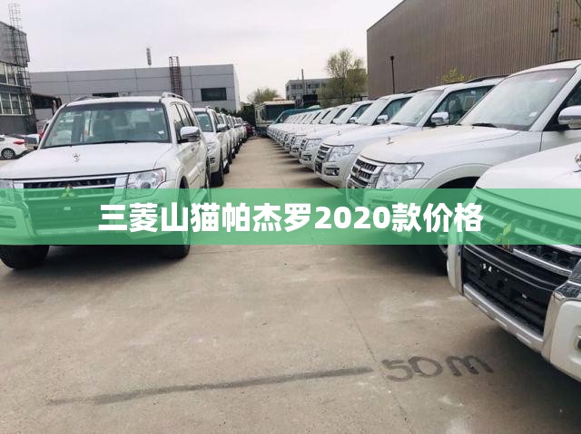 三菱山猫帕杰罗2020款费用/三菱帕杰罗山猫2020款报价及图片 三菱山猫帕杰罗2020款费用/三菱帕杰罗山猫2020款报价及图片