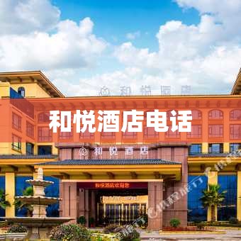 【和悦酒店电话,和悦酒店管理有限公司】