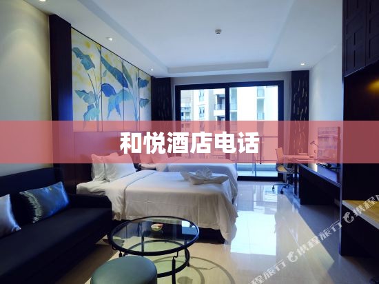 【和悦酒店电话,和悦酒店管理有限公司】