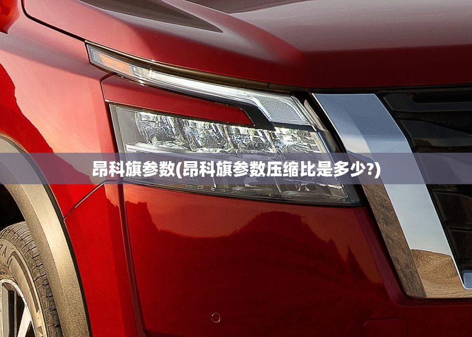 昂科旗参数(昂科旗参数压缩比是多少?)