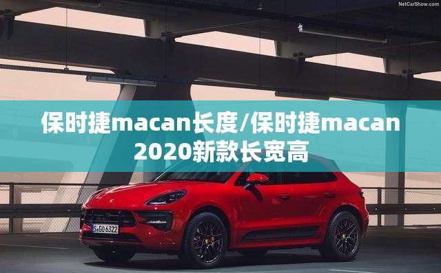 保时捷macan长度/保时捷macan2020新款长宽高 保时捷macan长度/保时捷macan2020新款长宽高