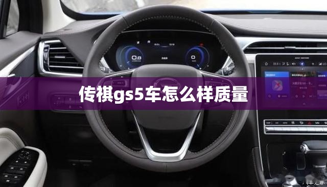 【传祺gs5车怎么样质量,传祺gs5车的质量怎么样】 【传祺gs5车怎么样质量,传祺gs5车的质量怎么样】