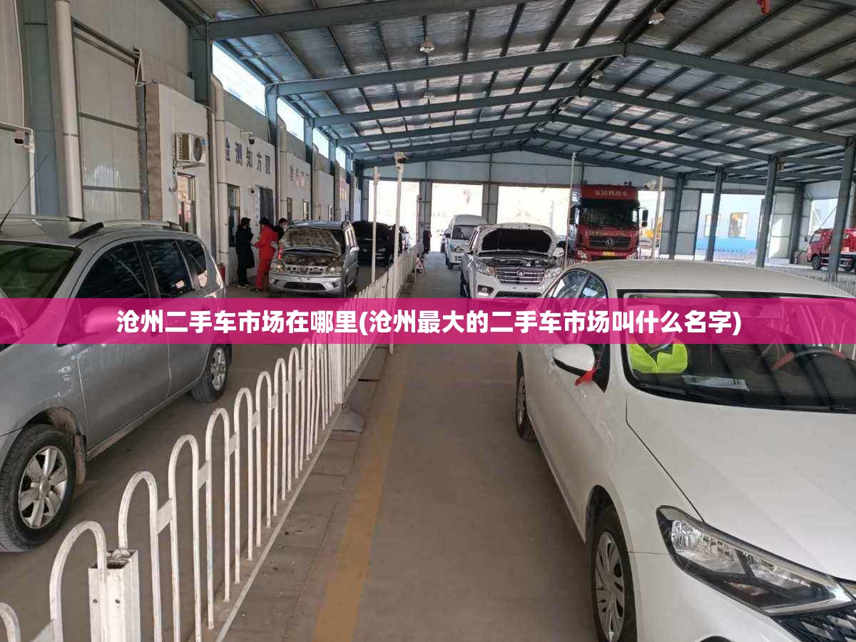 沧州二手车市场在哪里(沧州最大的二手车市场叫什么名字) 沧州二手车市场在哪里(沧州最大的二手车市场叫什么名字)