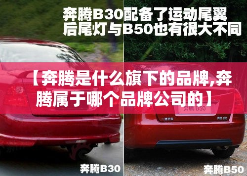 【奔腾是什么旗下的品牌,奔腾属于哪个品牌公司的】 【奔腾是什么旗下的品牌,奔腾属于哪个品牌公司的】